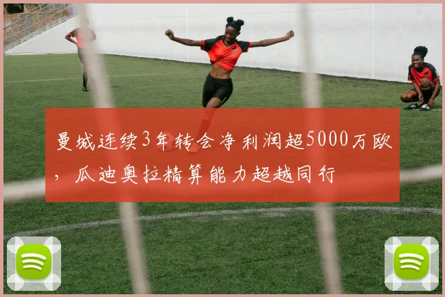 曼城连续3年转会净利润超5000万欧，瓜迪奥拉精算能力超越同行